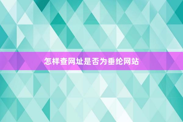 怎样查网址是否为垂纶网站