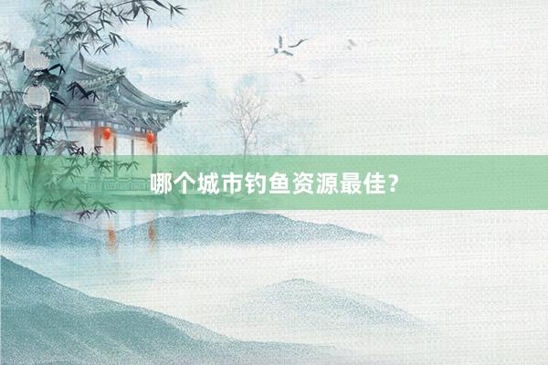 哪个城市钓鱼资源最佳？